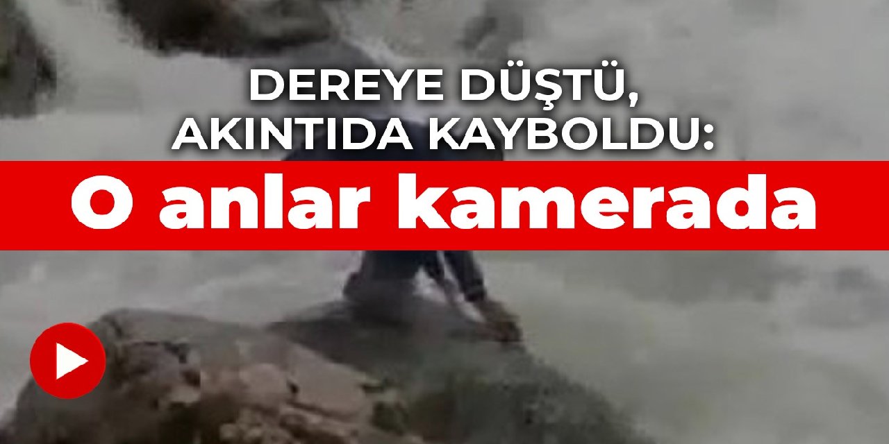 Dereye düştü, akıntıda kayboldu: O anlar kamerada
