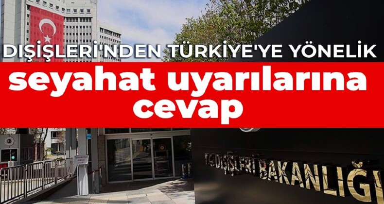 Dışişleri’nden Türkiye’ye yönelik seyahat uyarılarına cevap