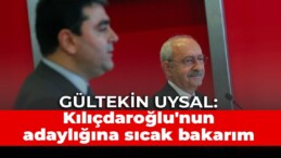 Gültekin Uysal: Kılıçdaroğlu’nun adaylığına sıcak bakarım