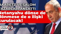 Haaretz ve Şalom yazarları anlattı… Netanyahu dönse de dönmese de o ilişki kurulacak!