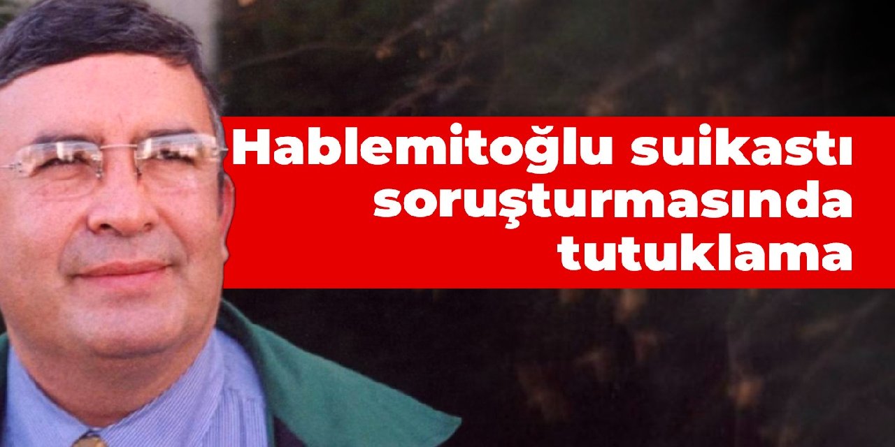 Hablemitoğlu suikastı soruşturmasında bir şüpheli tutuklandı