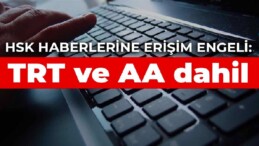 HSK haberlerine erişim engeli: TRT ve AA dahil