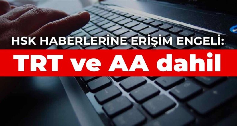 HSK haberlerine erişim engeli: TRT ve AA dahil