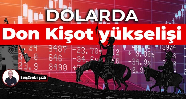 İktidar Don Kişot’luğa devam ettikçe dolar daha da yükselecek