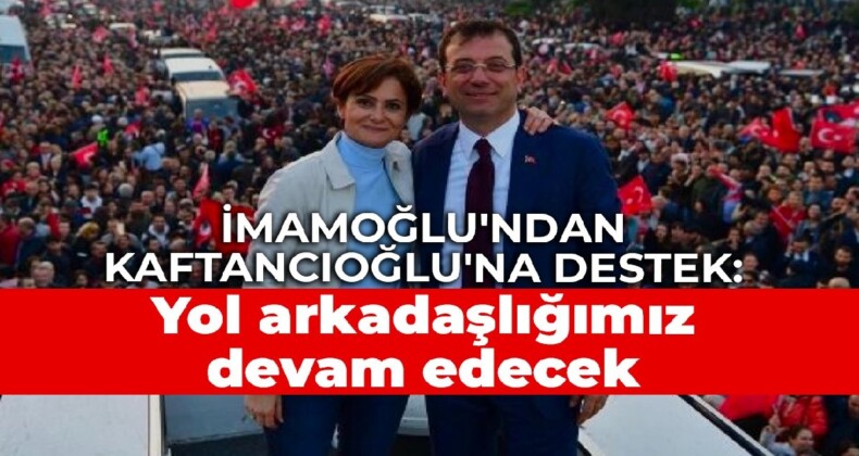 İmamoğlu’ndan Kaftancıoğlu’na destek: Yol arkadaşlığımız devam edecek