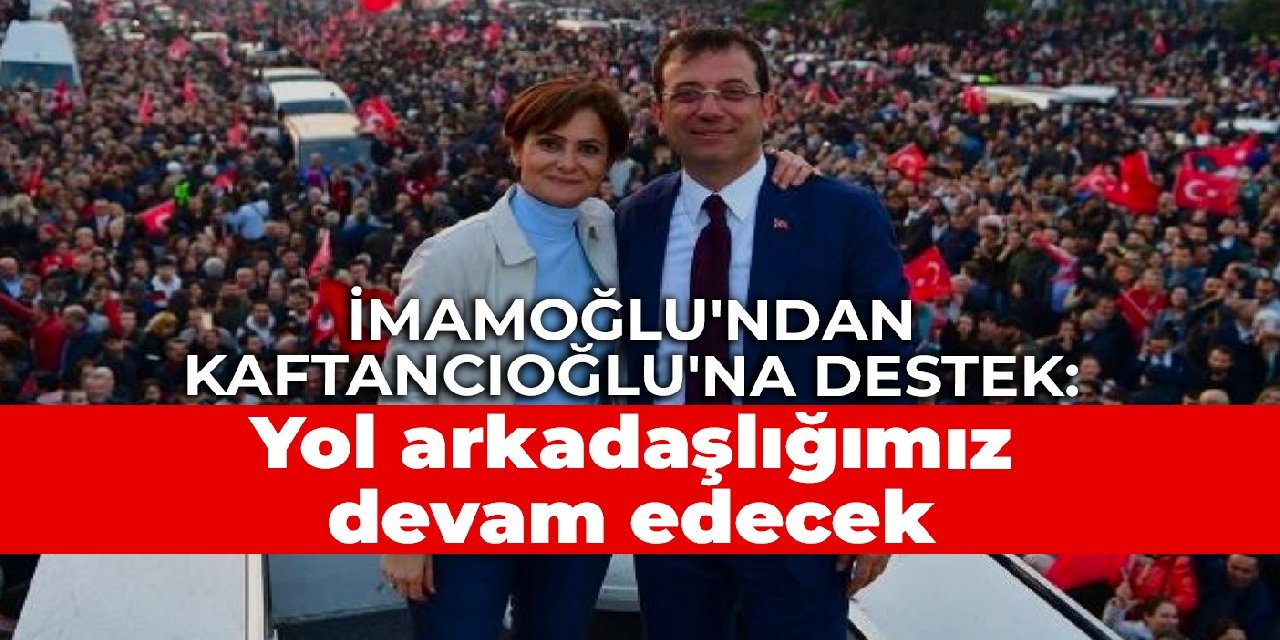 İmamoğlu’ndan Kaftancıoğlu’na destek: Yol arkadaşlığımız devam edecek