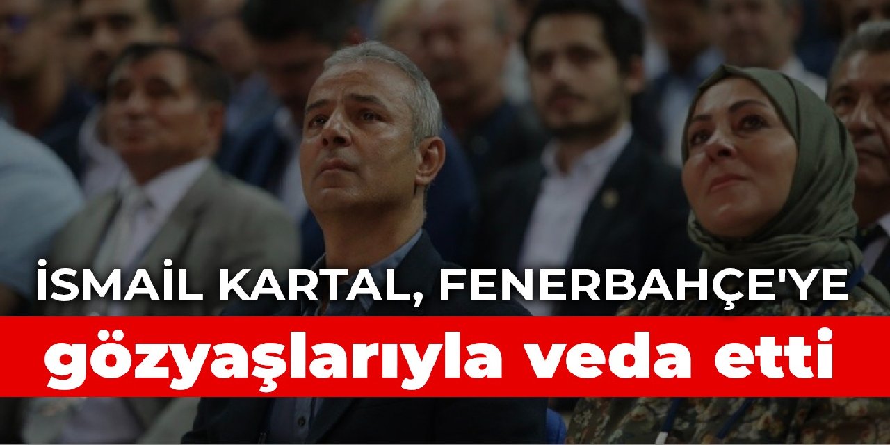 İsmail Kartal, Fenerbahçe’ye gözyaşlarıyla veda etti