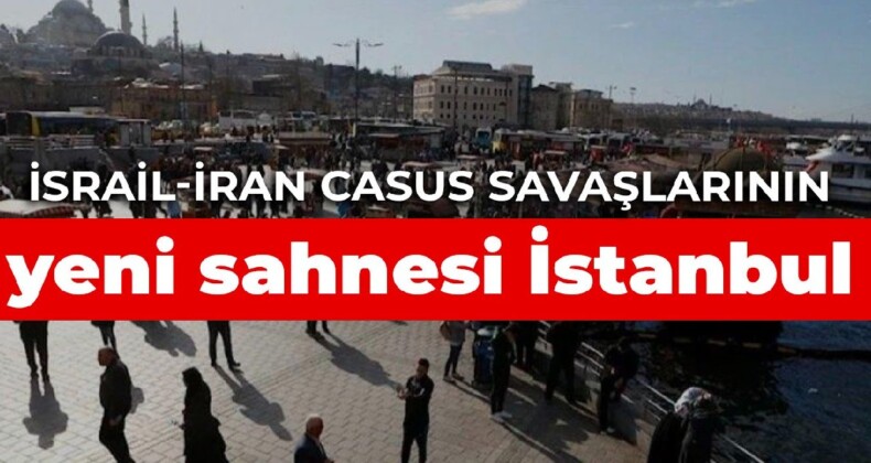 İsrail-İran casus savaşlarının yeni sahnesi İstanbul