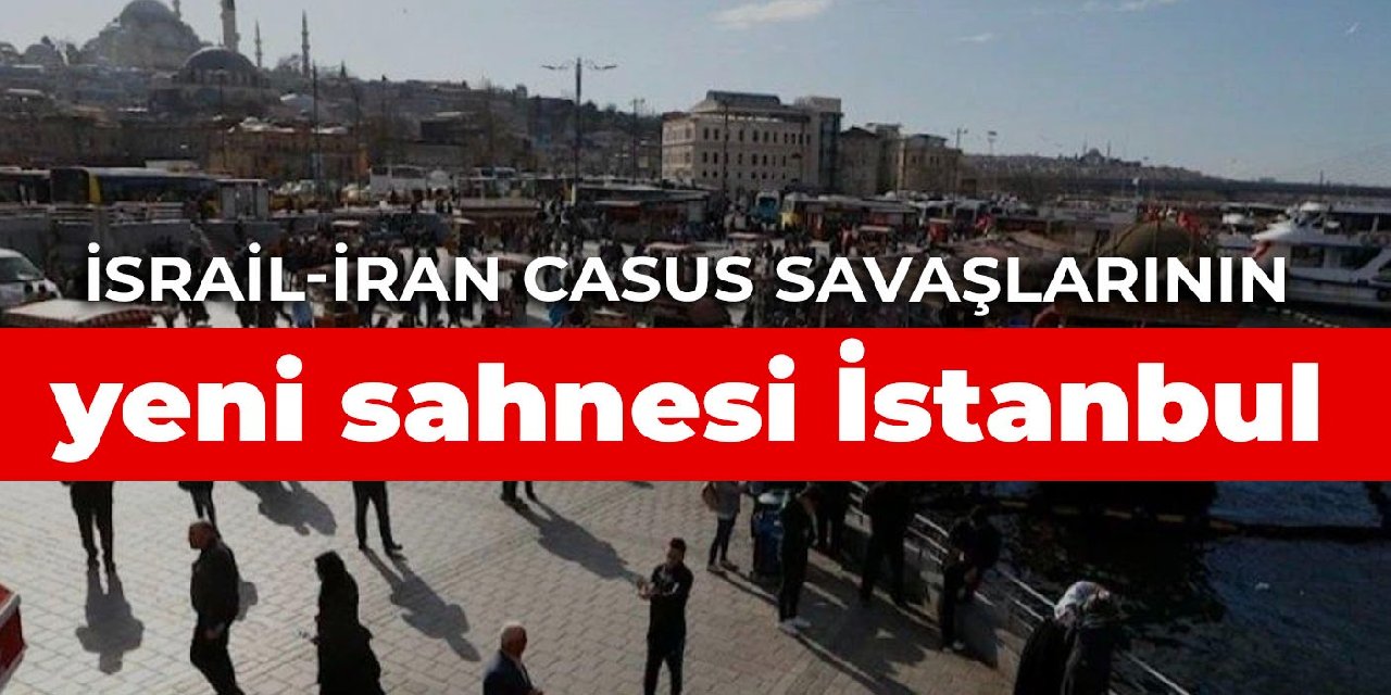 İsrail-İran casus savaşlarının yeni sahnesi İstanbul