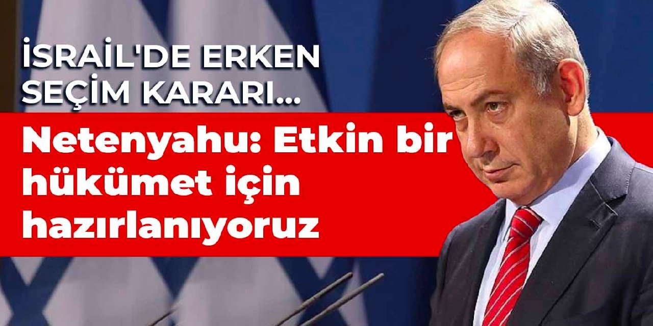 İsrail’de erken seçim kararı… Netanyahu: Etkin bir hükümet için hazırlanıyoruz