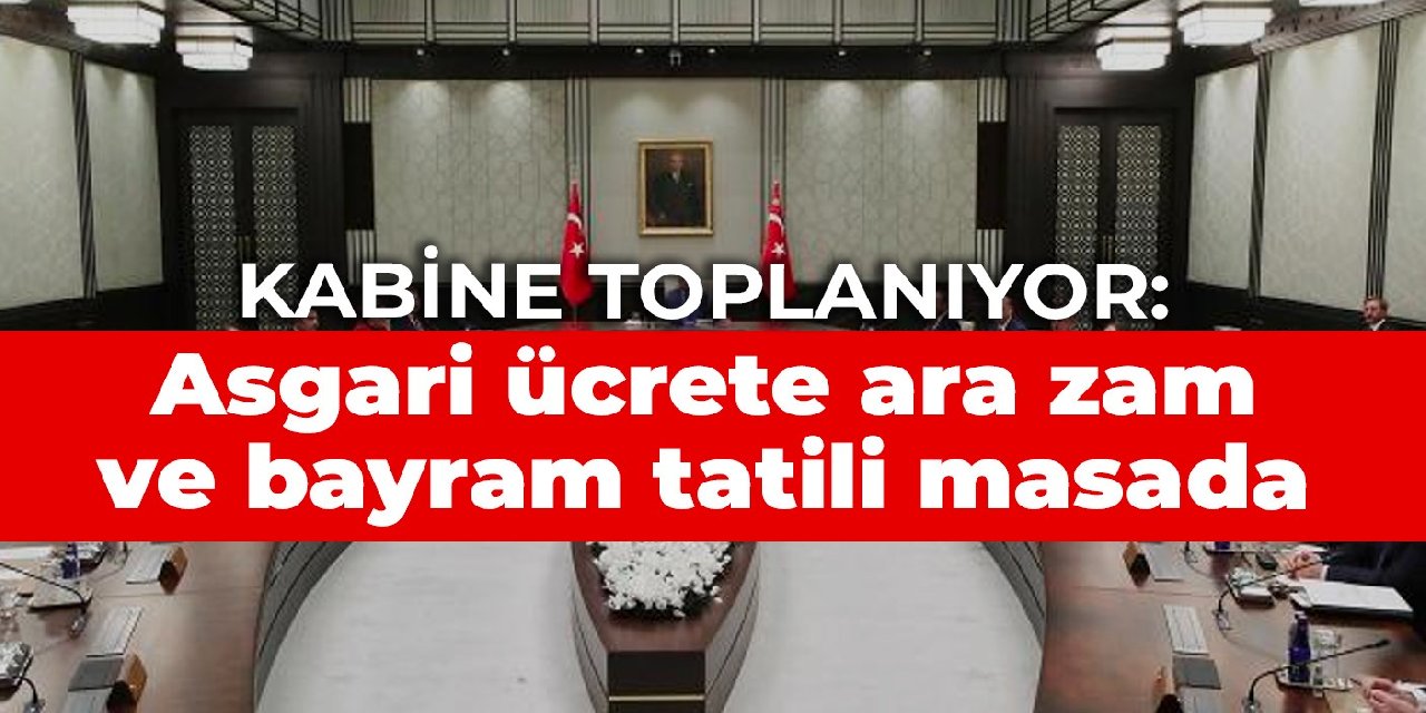Kabine toplanıyor: Asgari ücrete ara zam ve bayram tatili masada