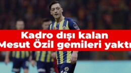 Kadro dışı kalan Mesut Özil gemileri yaktı