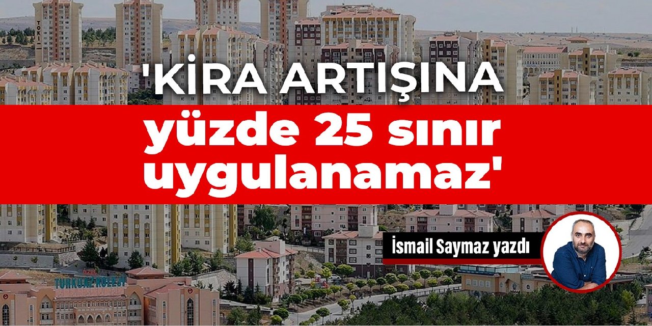‘Kira artışına yüzde 25 sınır uygulanamaz’