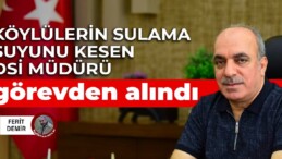 Köylülerin sulama suyunu kesen DSİ müdürü görevden alındı