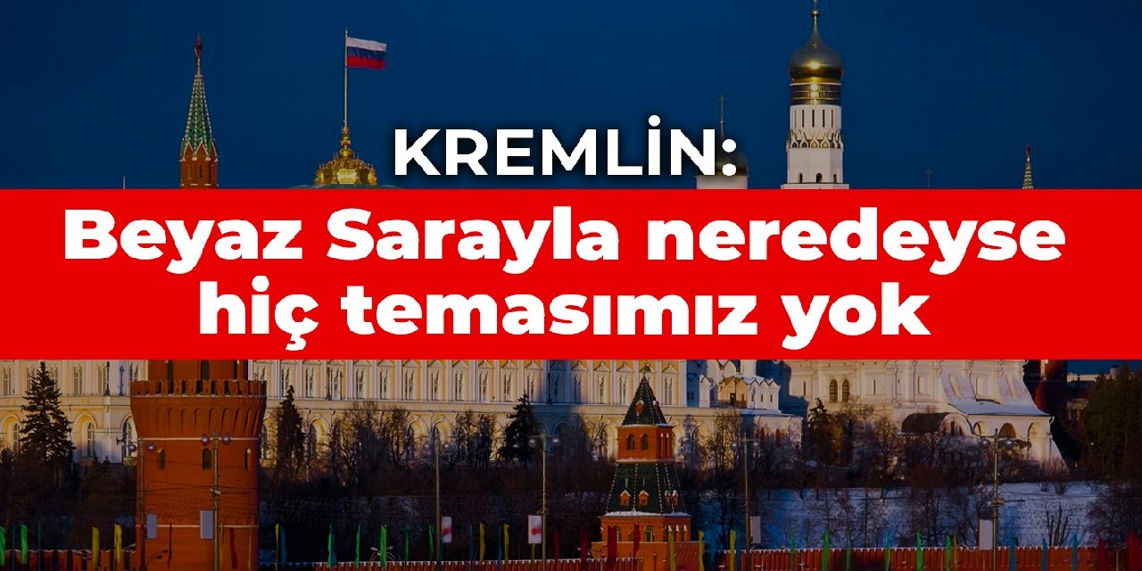 Kremlin: Beyaz Sarayla neredeyse hiç temasımız yok