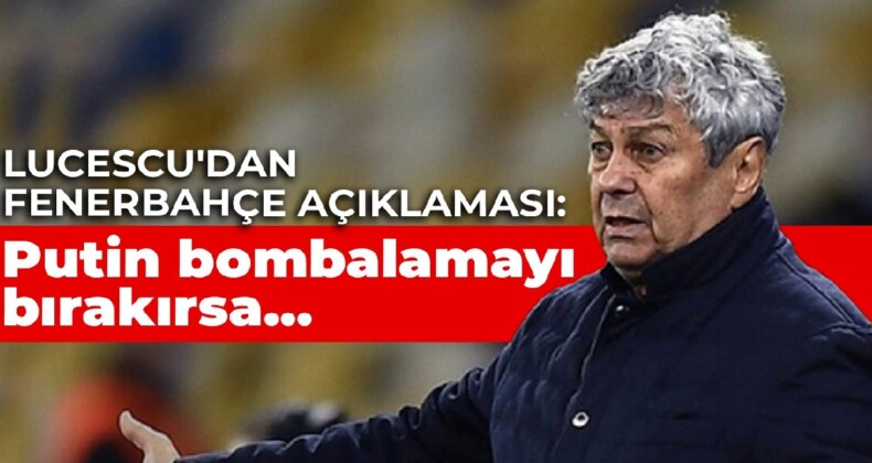 Lucescu’dan Fenerbahçe açıklaması: Putin bombalamayı bırakırsa…