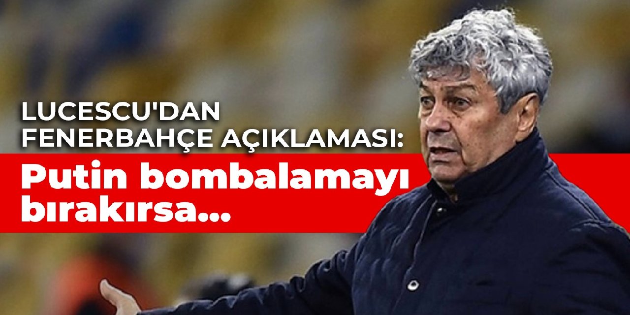 Lucescu’dan Fenerbahçe açıklaması: Putin bombalamayı bırakırsa…