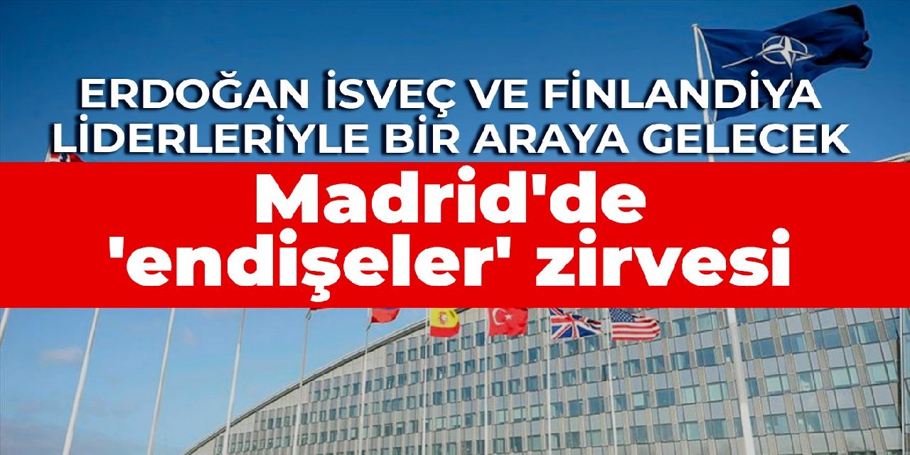 Madrid’de ‘endişeler’ zirvesi: Erdoğan İsveç ve Finlandiya liderleriyle bir araya gelecek