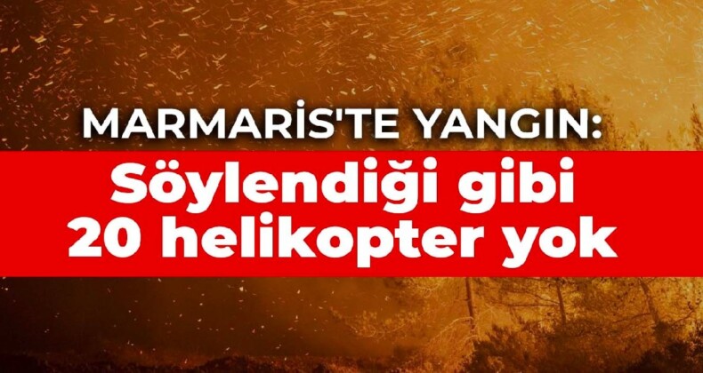 Marmaris yanıyor: Söylendiği gibi 20 helikopter yok