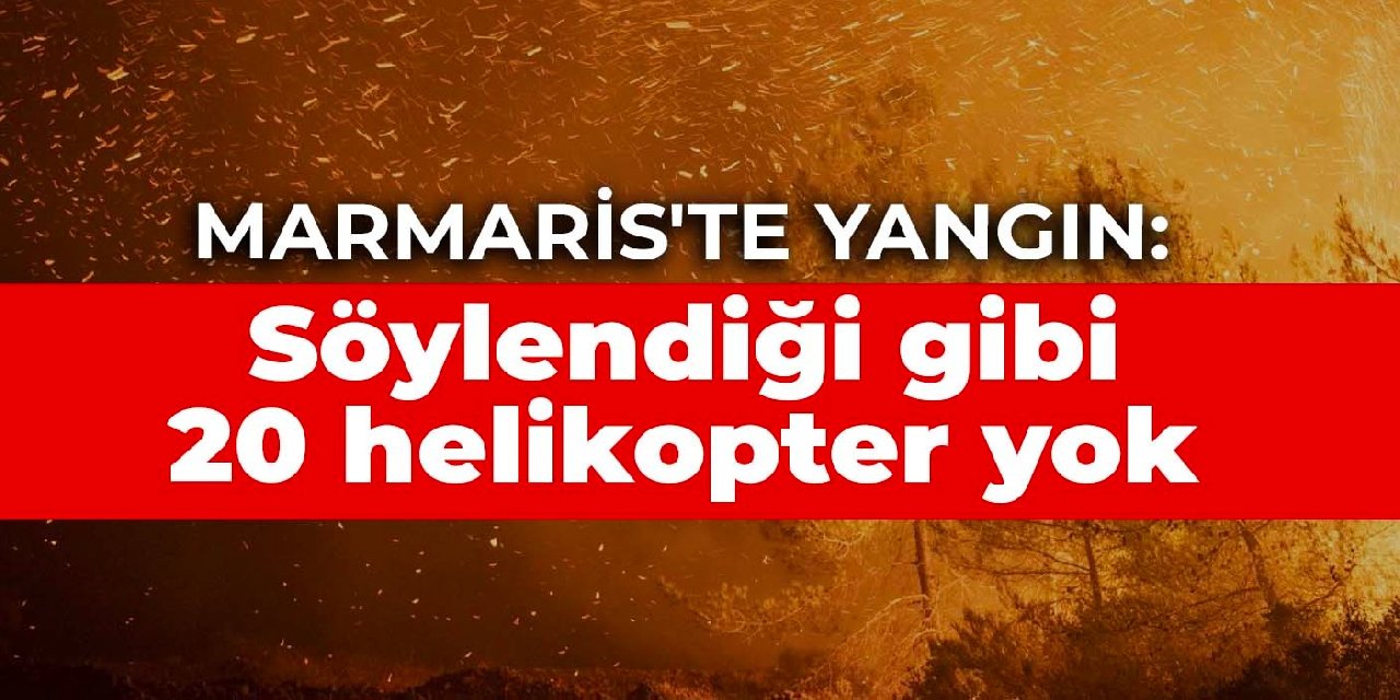 Marmaris yanıyor: Söylendiği gibi 20 helikopter yok