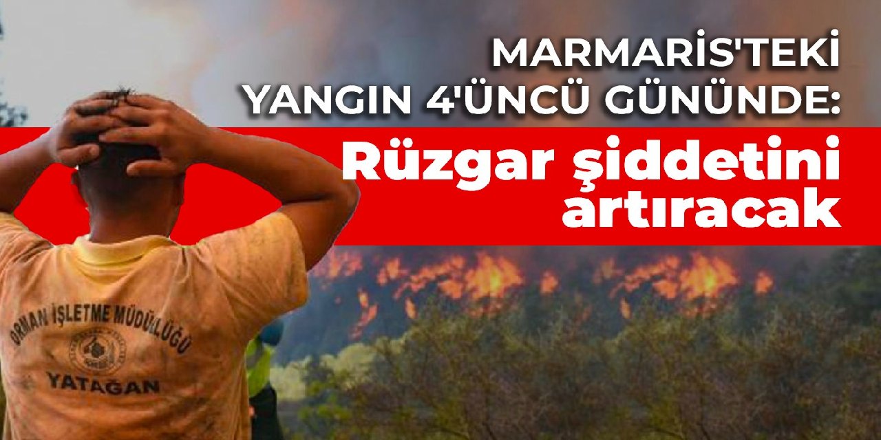 Marmaris’teki yangın 4’üncü gününde: Rüzgar şiddetini artıracak