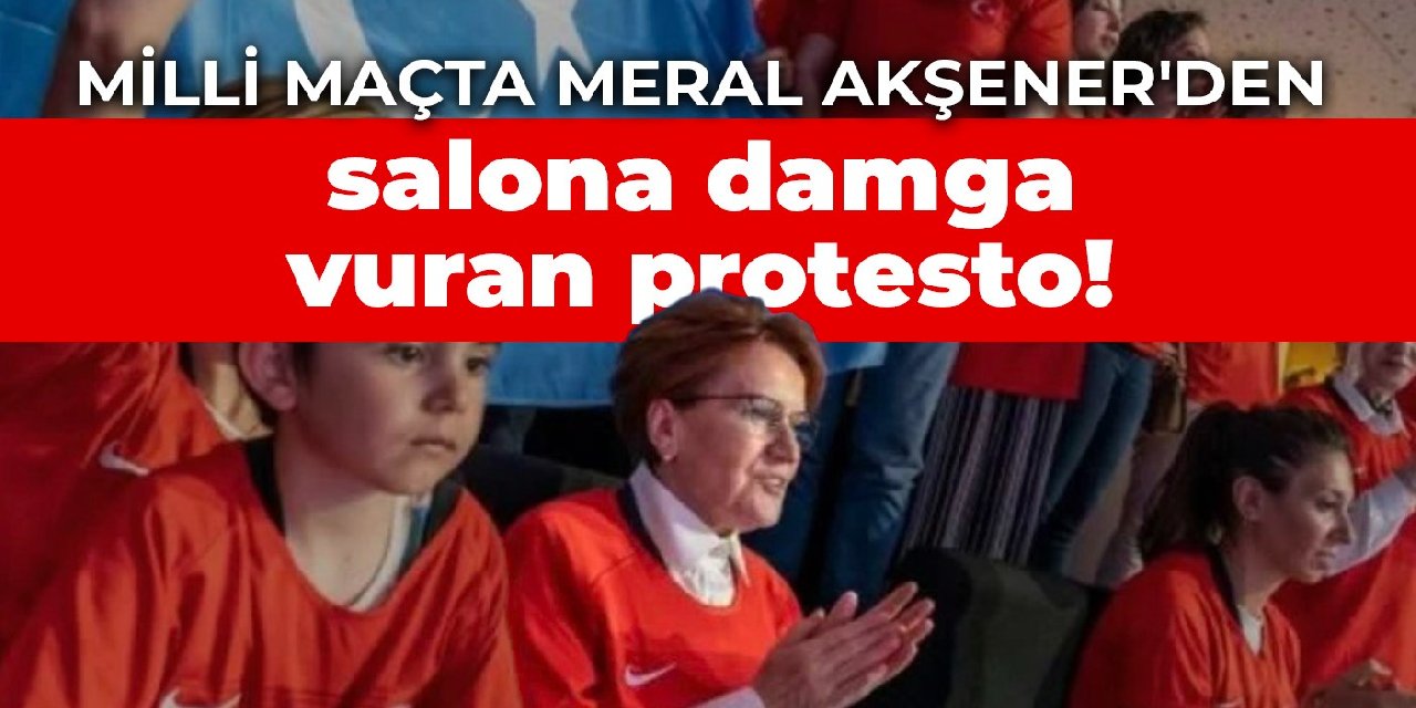 Milli maçta Meral Akşener’den salona damga vuran protesto!