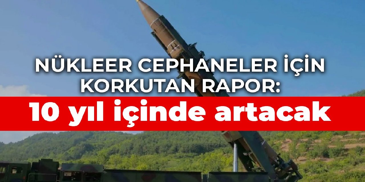 Nükleer cephaneler için korkutan rapor: 10 yıl içinde artacak