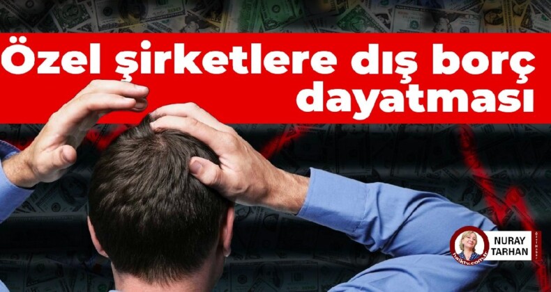 Özel şirketlere dış borç dayatması