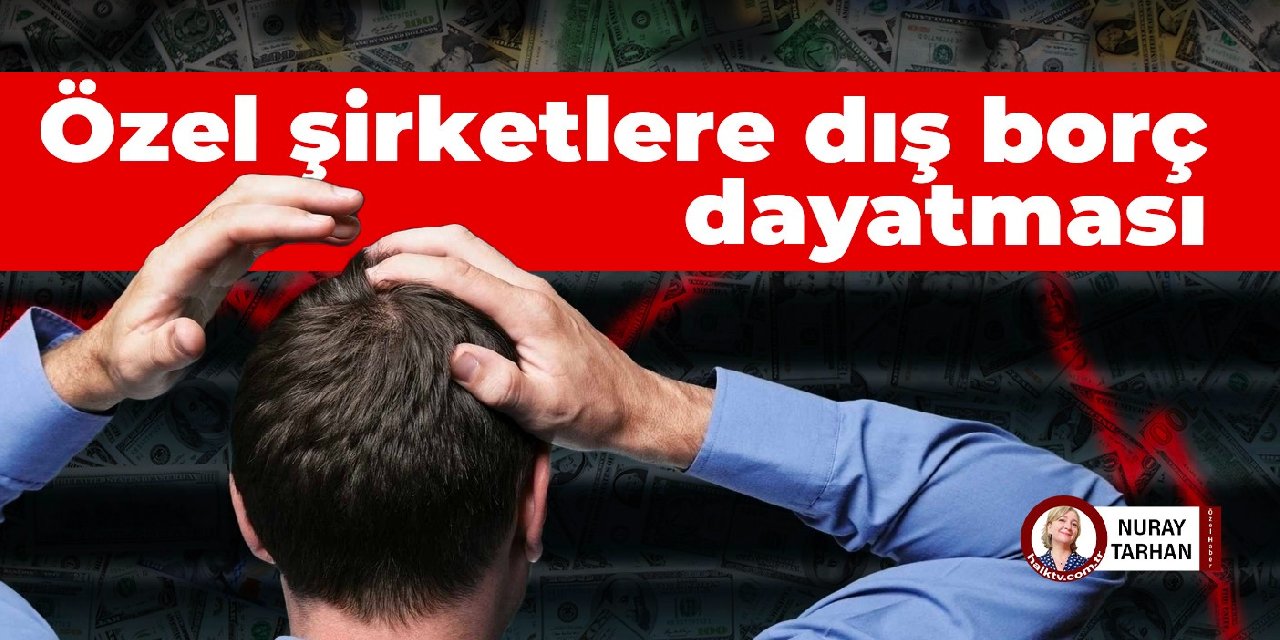 Özel şirketlere dış borç dayatması