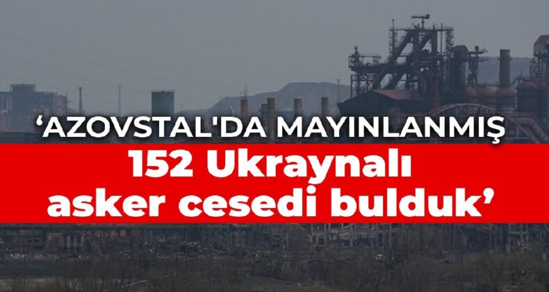 Rusya: Azovstal’da mayınlanmış 152 Ukraynalı asker cesedi bulduk