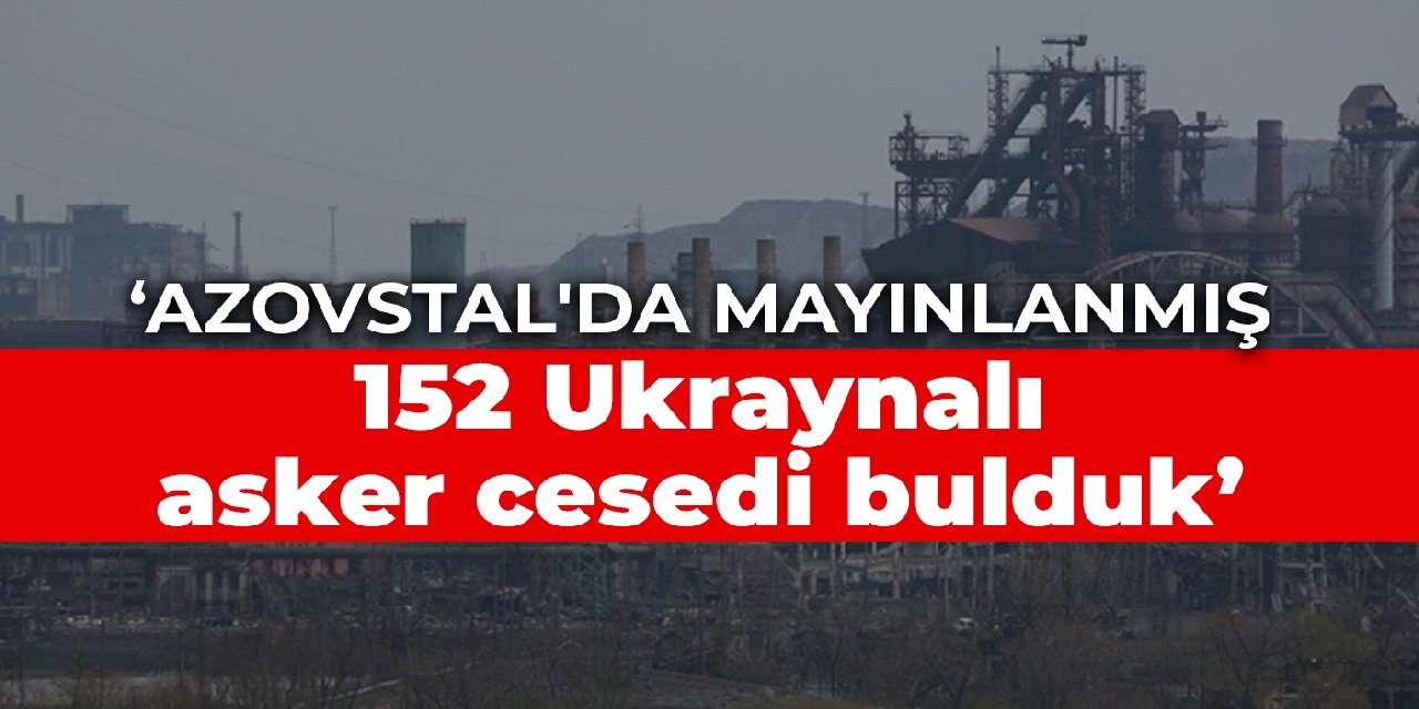 Rusya: Azovstal’da mayınlanmış 152 Ukraynalı asker cesedi bulduk