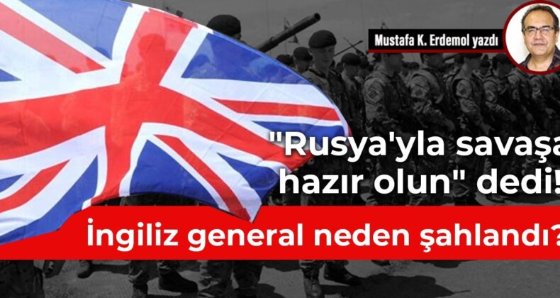 “Rusya’yla savaşa hazır olun” dedi! İngiliz general neden şahlandı?