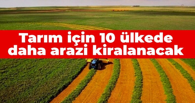 Tarım için 10 ülkede daha arazi kiralanacak