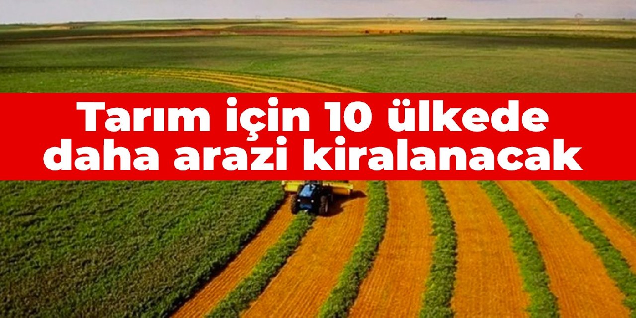 Tarım için 10 ülkede daha arazi kiralanacak