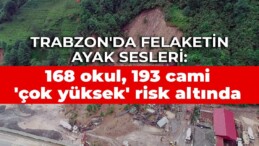 Trabzon’da felaketin ayak sesleri: 168 okul, 193 cami ‘çok yüksek’ risk altında