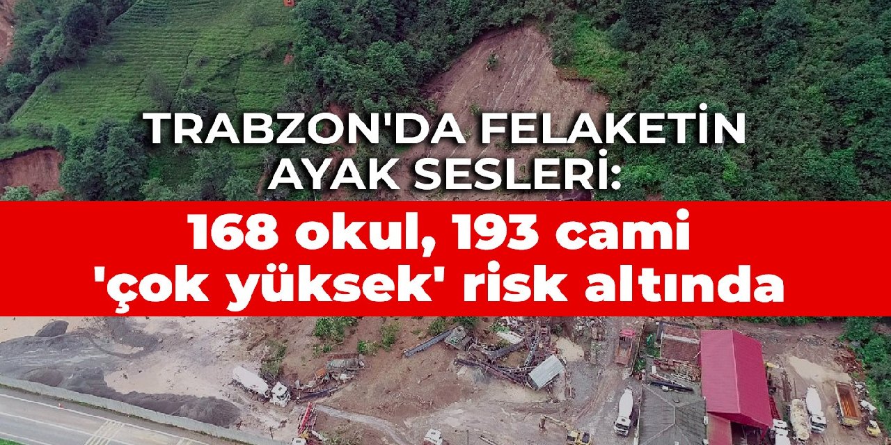 Trabzon’da felaketin ayak sesleri: 168 okul, 193 cami ‘çok yüksek’ risk altında