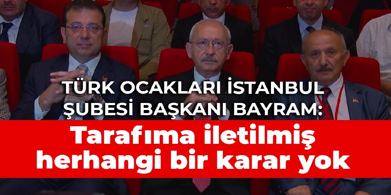 Türk Ocakları İstanbul Şubesi Başkanı Bayram: Tarafıma iletilmiş herhangi bir karar yok