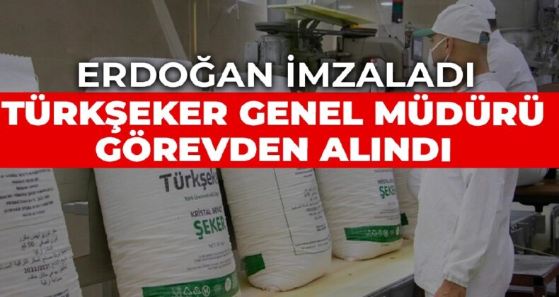 Türkiye Şeker Fabrikaları Başkanı görevden alındı