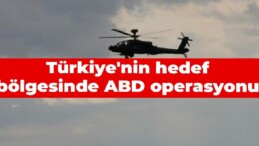 Türkiye’nin hedef bölgesinde ABD operasyonu