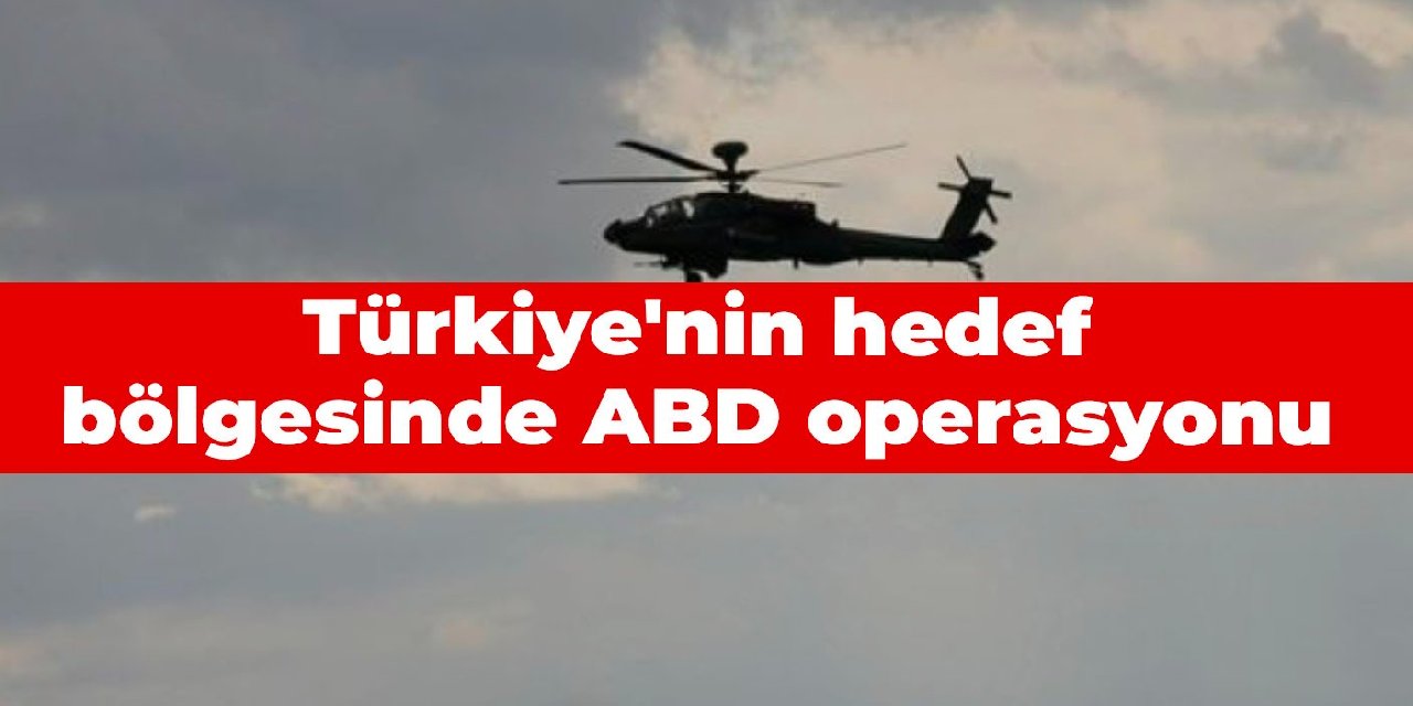 Türkiye’nin hedef bölgesinde ABD operasyonu