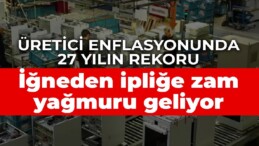 Üretici enflasyonunda 27 yılın rekoru: İğneden ipliğe zam yağmuru yolda