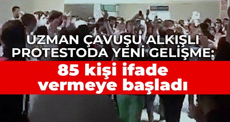 Uzman çavuşu alkışlı protestoda yeni gelişme: 85 kişi ifade vermeye başladı