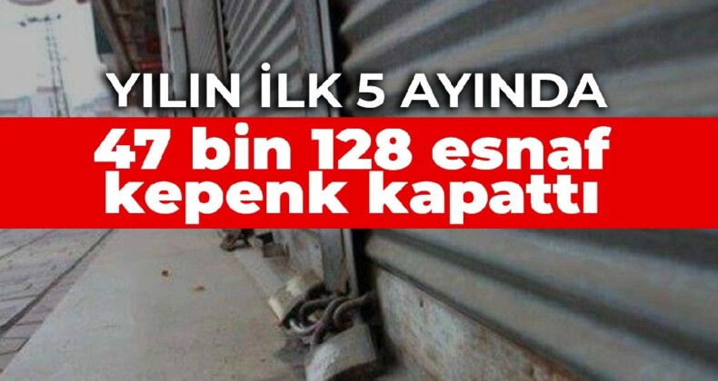 Yılın ilk 5 ayında 47 bin 128 esnaf kepenk kapattı