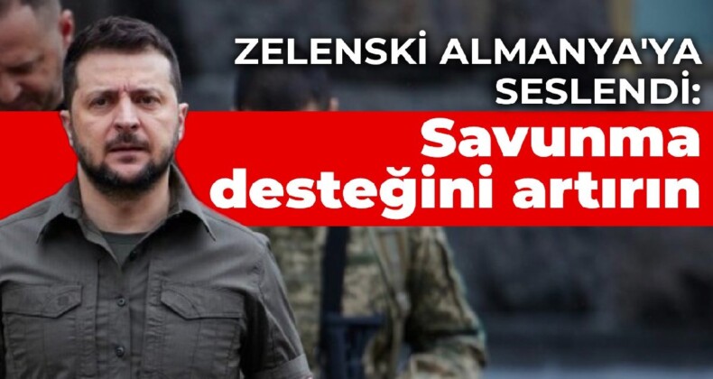 Zelenski Almanya’ya seslendi: Savunma desteğini artırın