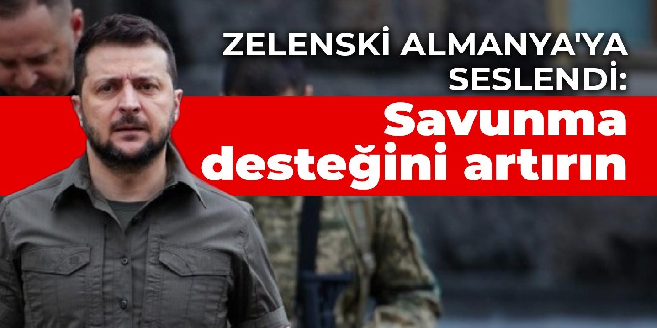 Zelenski Almanya’ya seslendi: Savunma desteğini artırın