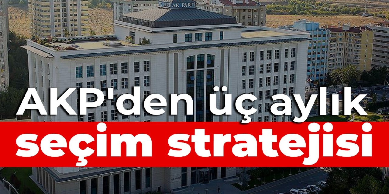 AKP’den üç aylık seçim stratejisi