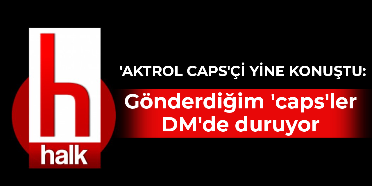 ‘Aktrol caps’çi yine konuştu: Gönderdiğim ‘caps’ler DM’de duruyor