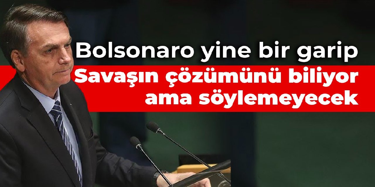 Bolsonaro yine bir garip: Savaşın çözümünü biliyor ama söylemeyecek
