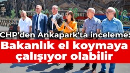 CHP’li vekillerden Ankapark’ta inceleme: Bakanlık el koymaya çalışıyor olabilir