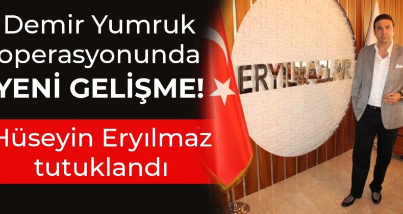 Demir Yumruk operasyonunda yeni gelişme! Hüseyin Eryılmaz tutuklandı